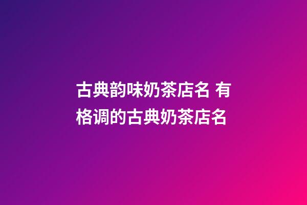 古典韵味奶茶店名 有格调的古典奶茶店名-第1张-店铺起名-玄机派